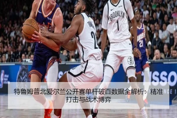 特鲁姆普北爱尔兰公开赛单杆破百数据全解析：精准打击与战术博弈